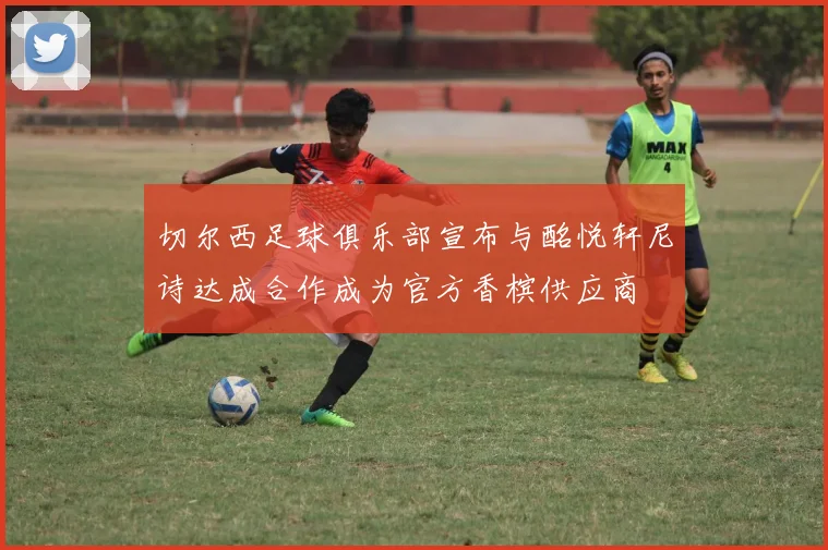 切尔西足球俱乐部宣布与酩悦轩尼诗达成合作成为官方香槟供应商