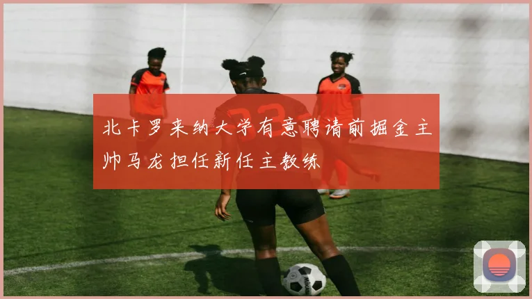 北卡罗来纳大学有意聘请前掘金主帅马龙担任新任主教练