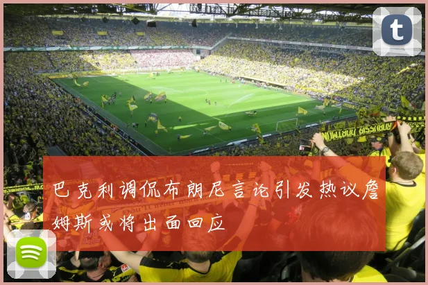 巴克利调侃布朗尼言论引发热议詹姆斯或将出面回应