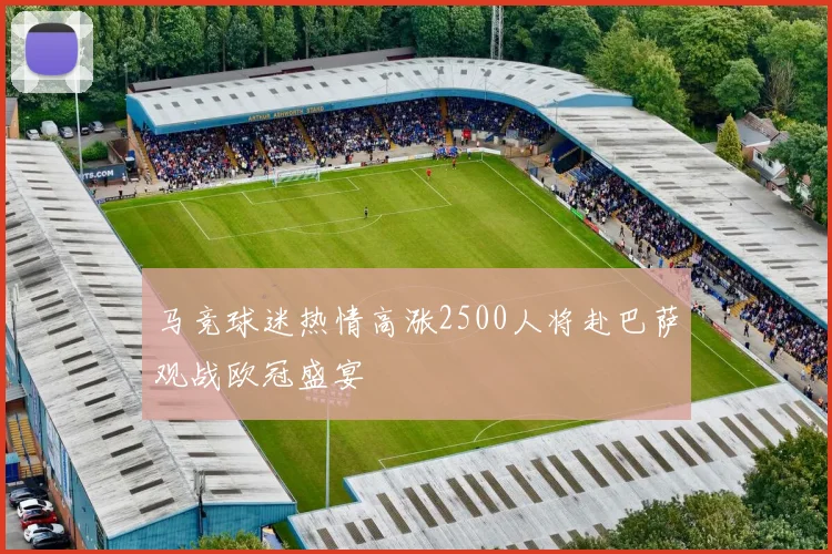 马竞球迷热情高涨2500人将赴巴萨观战欧冠盛宴