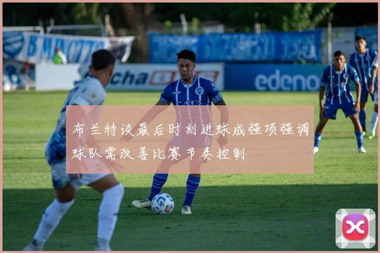 布兰特谈最后时刻进球成强项强调球队需改善比赛节奏控制