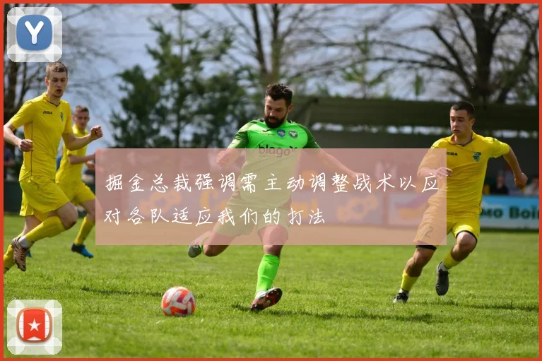 掘金总裁强调需主动调整战术以应对各队适应我们的打法