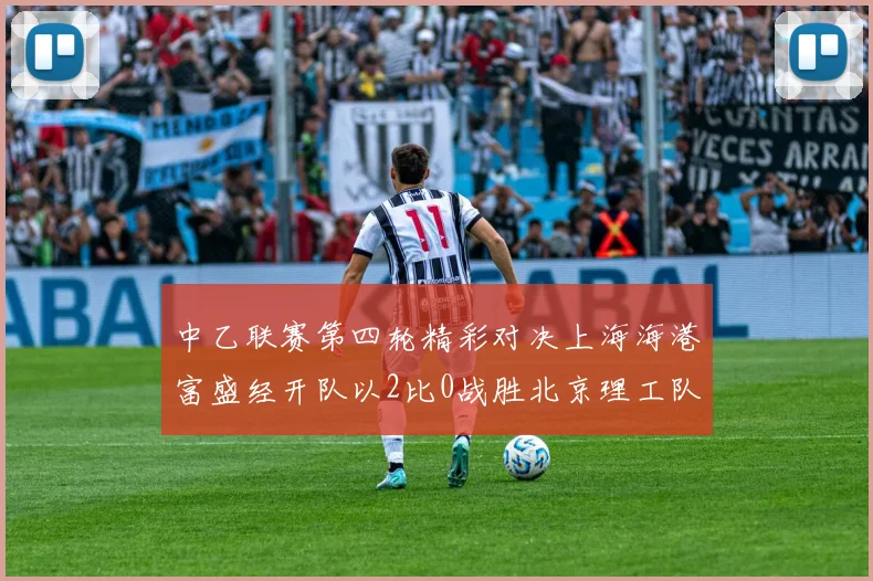 中乙联赛第四轮精彩对决上海海港富盛经开队以2比0战胜北京理工队