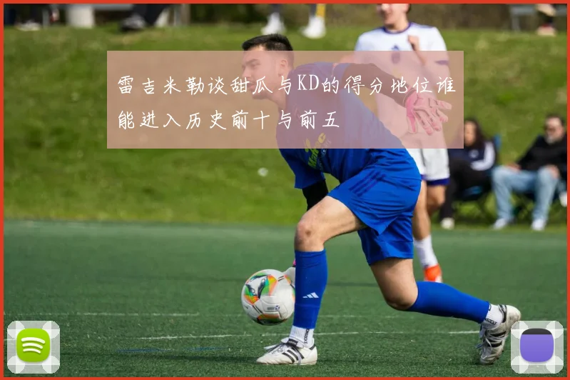 雷吉米勒谈甜瓜与KD的得分地位谁能进入历史前十与前五