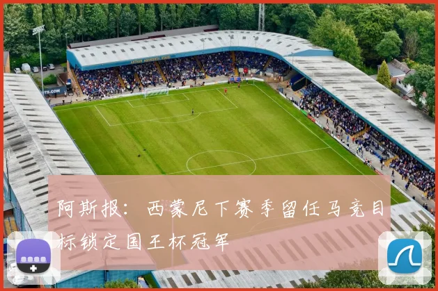 阿斯报：西蒙尼下赛季留任马竞目标锁定国王杯冠军