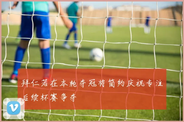 拜仁若在本轮夺冠将简约庆祝专注后续杯赛争夺