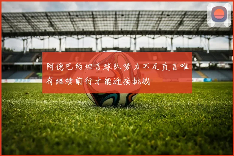 阿德巴约坦言球队努力不足直言唯有继续前行才能迎接挑战
