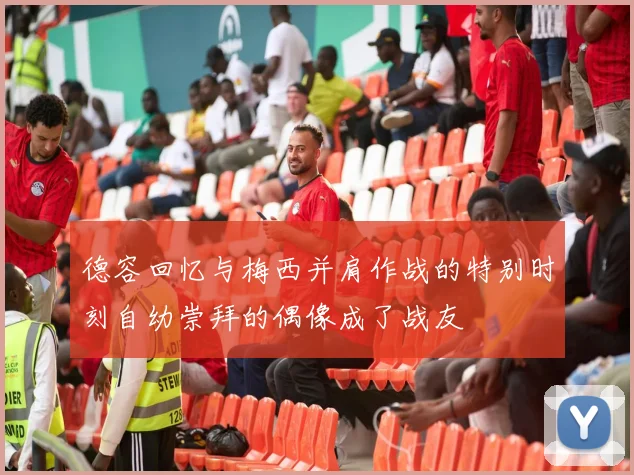 德容回忆与梅西并肩作战的特别时刻自幼崇拜的偶像成了战友
