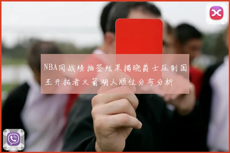 NBA同战绩抽签结果揭晓爵士压制国王开拓者火箭湖人顺位分布分析