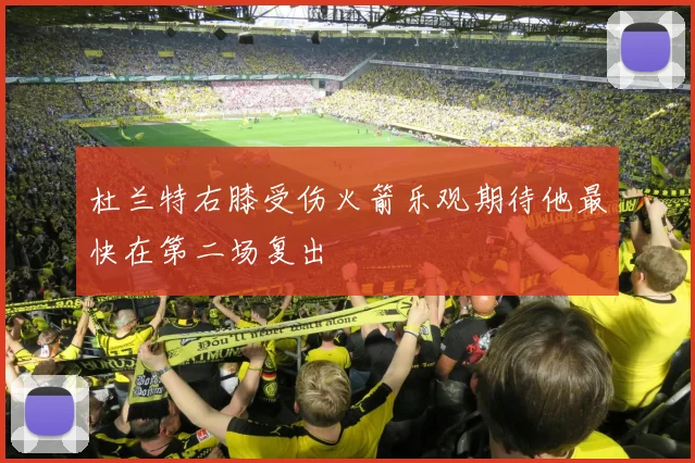 杜兰特右膝受伤火箭乐观期待他最快在第二场复出