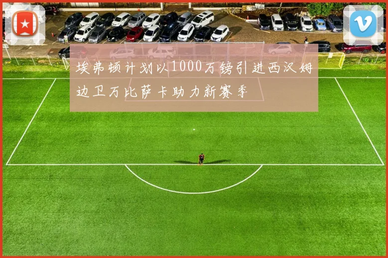 埃弗顿计划以1000万镑引进西汉姆边卫万比萨卡助力新赛季