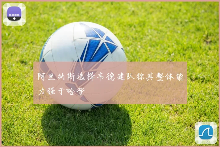 阿里纳斯选择韦德建队称其整体能力强于哈登