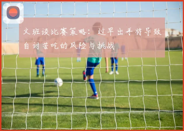 文班谈比赛策略：过早出手将导致自讨苦吃的风险与挑战