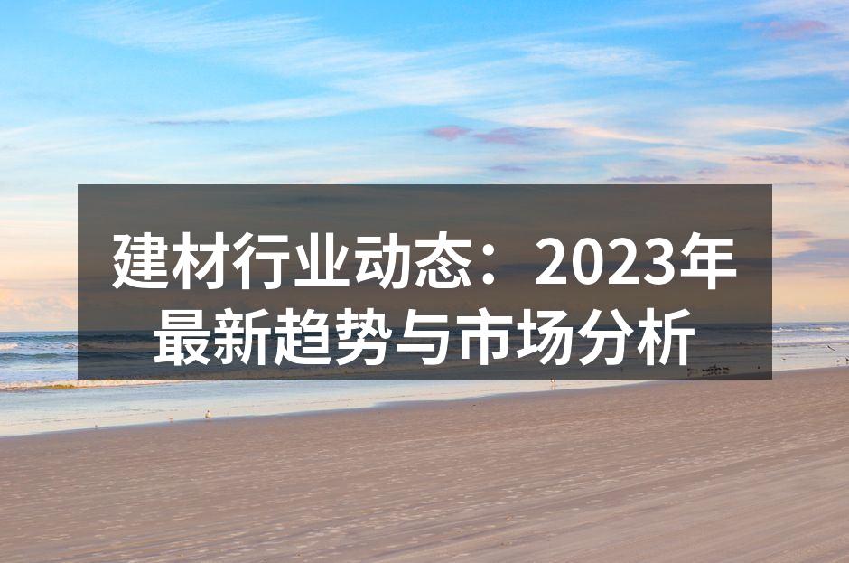 建材行业动态：2023年最新趋势与市场分析